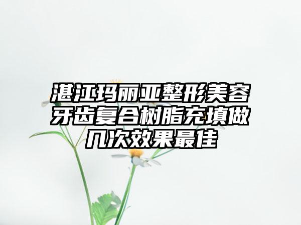 湛江玛丽亚整形美容牙齿复合树脂充填做几次效果最佳