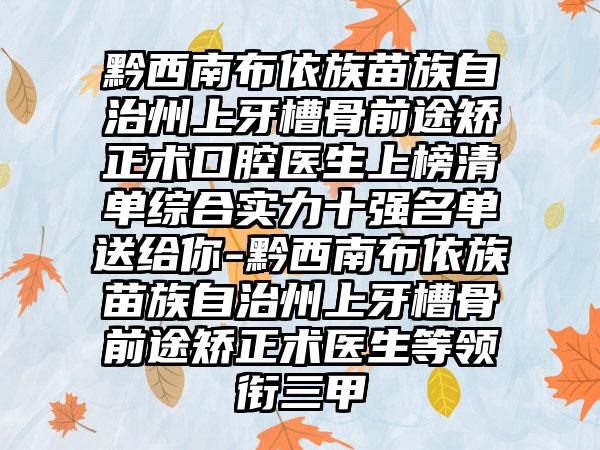 黔西南布依族苗族自治州上牙槽骨前途矫正术口腔医生上榜清单综合实力十强名单送给你-黔西南布依族苗族自治州上牙槽骨前途矫正术医生等领衔三甲