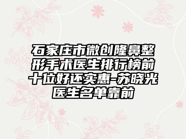 石家庄市微创隆鼻整形手术医生排行榜前十位好还实惠-苏晓光医生名单靠前