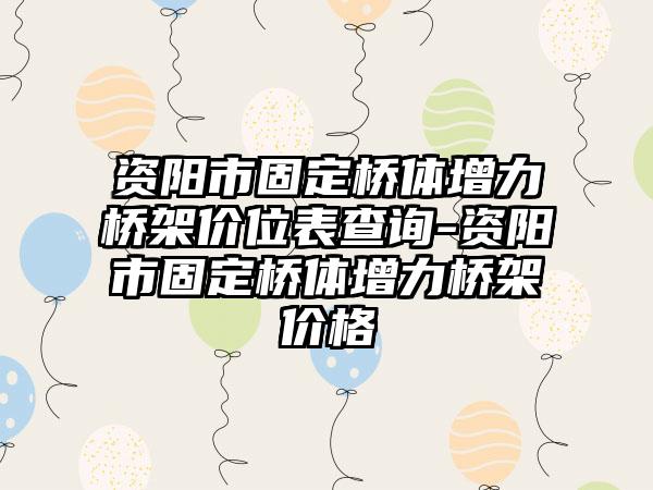 资阳市固定桥体增力桥架价位表查询-资阳市固定桥体增力桥架价格