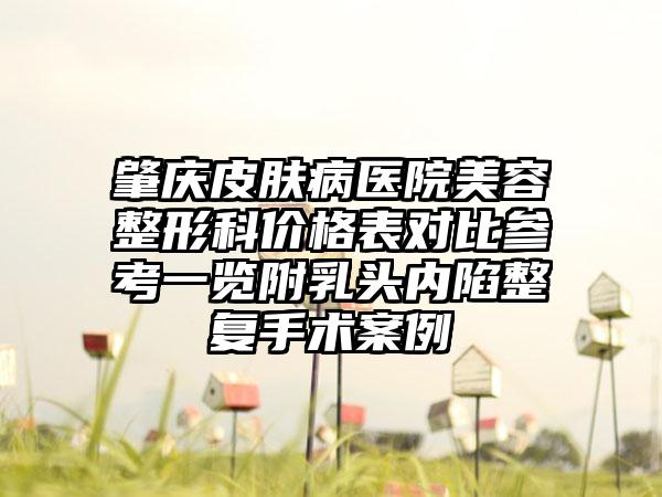 肇庆皮肤病医院美容整形科价格表对比参考一览附乳头内陷整复手术案例