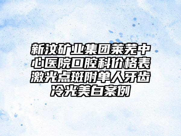 新汶矿业集团莱芜中心医院口腔科价格表激光点斑附单人牙齿冷光美白案例