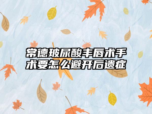 常德玻尿酸丰唇术手术要怎么避开后遗症