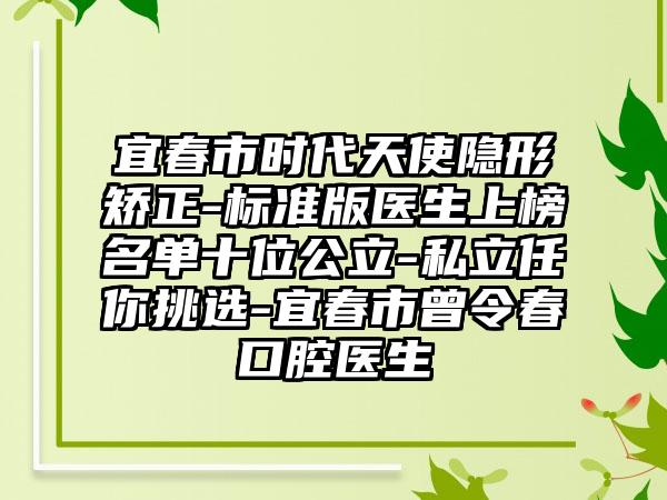 宜春市时代天使隐形矫正-标准版医生上榜名单十位公立-私立任你挑选-宜春市曾令春口腔医生