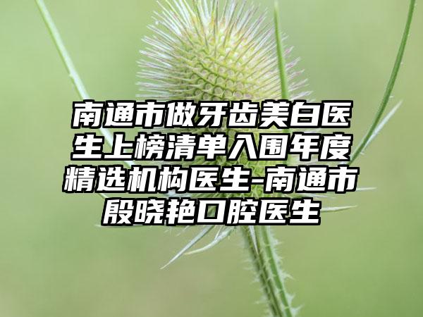 南通市做牙齿美白医生上榜清单入围年度精选机构医生-南通市殷晓艳口腔医生