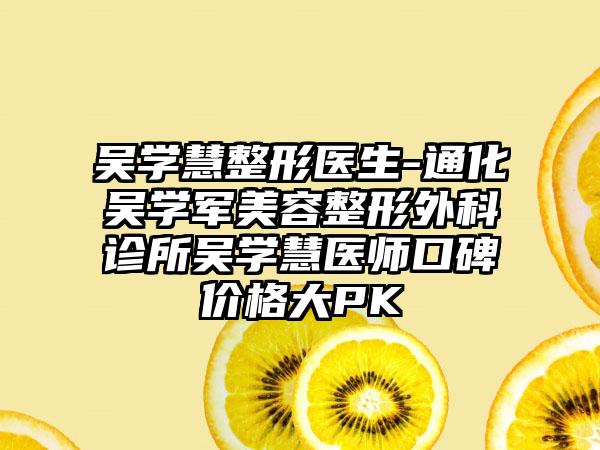 吴学慧整形医生-通化吴学军美容整形外科诊所吴学慧医师口碑价格大PK