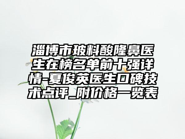 淄博市玻料酸隆鼻医生在榜名单前十强详情-夏俊英医生口碑技术点评_附价格一览表