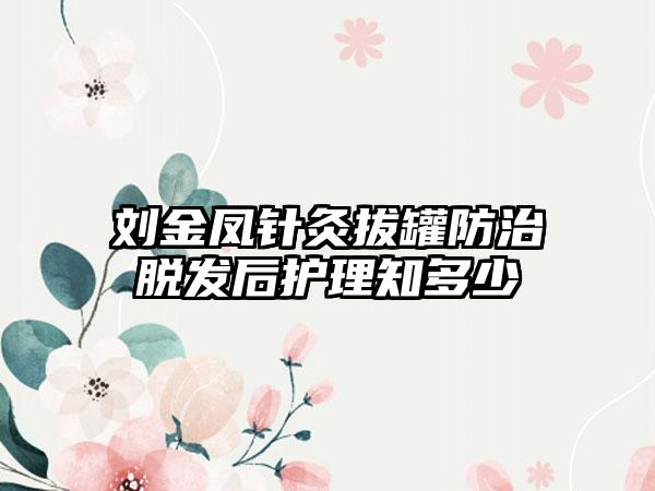 刘金凤针灸拔罐防治脱发后护理知多少