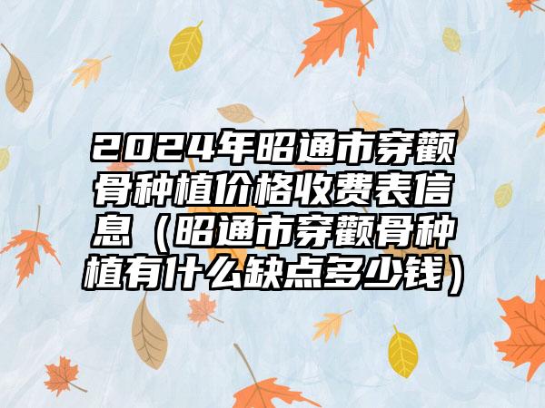 2024年昭通市穿颧骨种植价格收费表信息（昭通市穿颧骨种植有什么缺点多少钱）