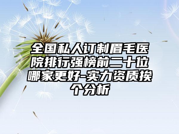 全国私人订制眉毛医院排行强榜前二十位哪家更好-实力资质挨个分析