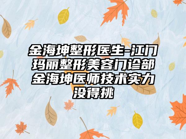 金海坤整形医生-江门玛丽整形美容门诊部金海坤医师技术实力没得挑