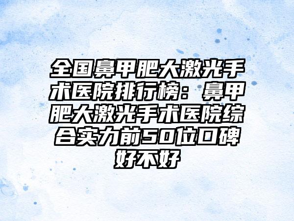 全国鼻甲肥大激光手术医院排行榜：鼻甲肥大激光手术医院综合实力前50位口碑好不好