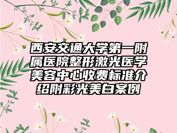 西安交通大学第一附属医院整形激光医学美容中心收费标准介绍附彩光美白案例