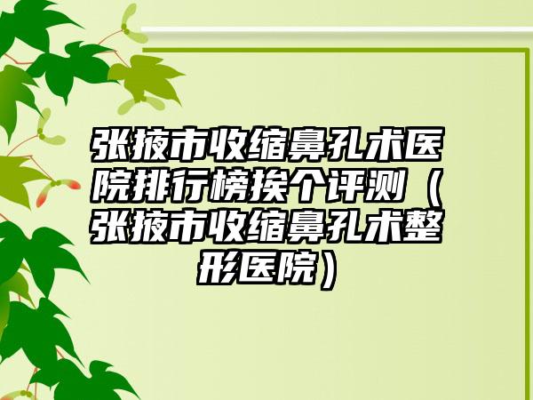 张掖市收缩鼻孔术医院排行榜挨个评测（张掖市收缩鼻孔术整形医院）