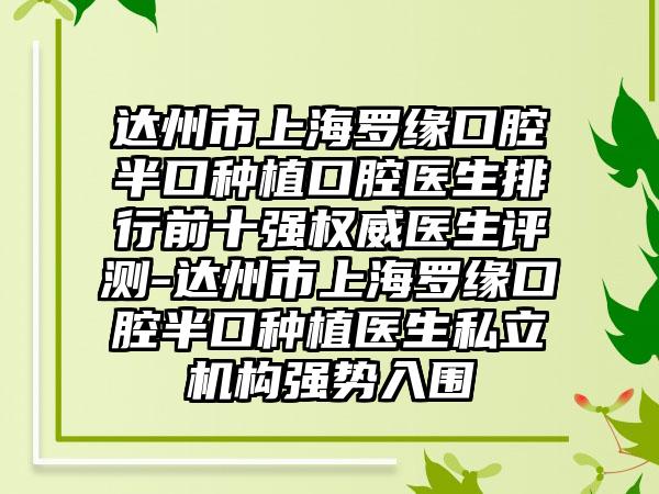 达州市上海罗缘口腔半口种植口腔医生排行前十强权威医生评测-达州市上海罗缘口腔半口种植医生私立机构强势入围