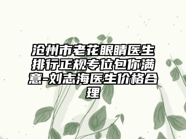 沧州市老花眼睛医生排行正规专位包你满意-刘志海医生价格合理