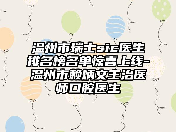 温州市瑞士sic医生排名榜名单惊喜上线-温州市赖炳文主治医师口腔医生