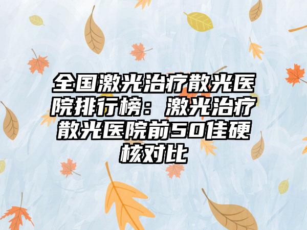 全国激光治疗散光医院排行榜：激光治疗散光医院前50佳硬核对比