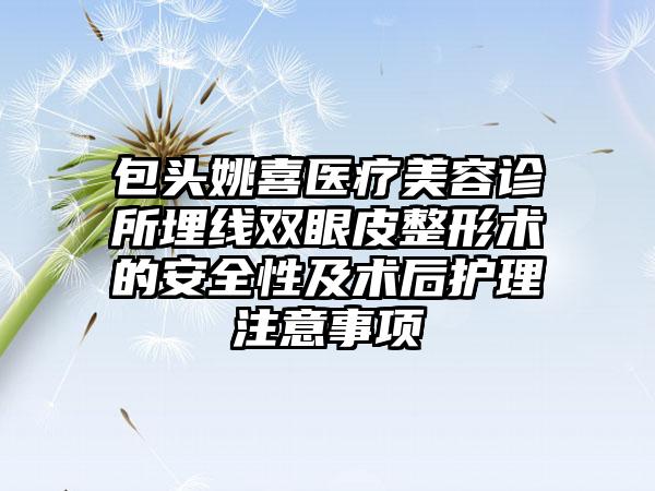 包头姚喜医疗美容诊所埋线双眼皮整形术的安全性及术后护理注意事项