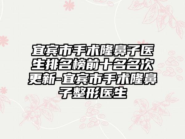 宜宾市手术隆鼻子医生排名榜前十名名次更新-宜宾市手术隆鼻子整形医生