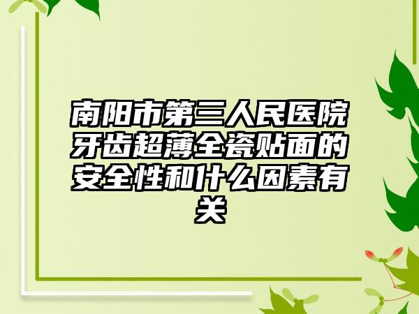 南阳市第三人民医院牙齿超薄全瓷贴面的安全性和什么因素有关