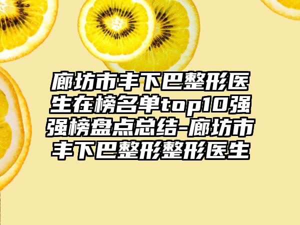 廊坊市丰下巴整形医生在榜名单top10强强榜盘点总结-廊坊市丰下巴整形整形医生