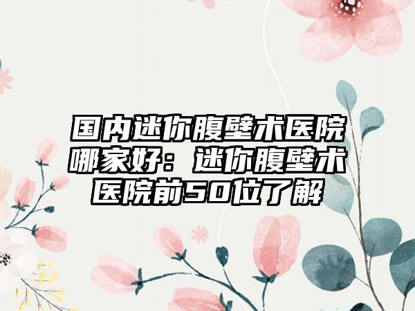 国内迷你腹壁术医院哪家好：迷你腹壁术医院前50位了解