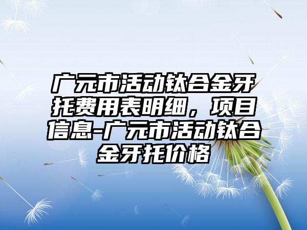 广元市活动钛合金牙托费用表明细，项目信息-广元市活动钛合金牙托价格