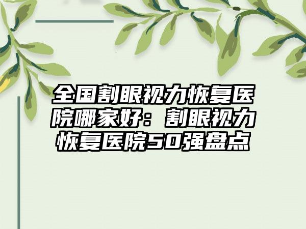 全国割眼视力恢复医院哪家好：割眼视力恢复医院50强盘点