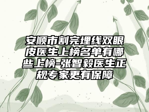 安顺市割完埋线双眼皮医生上榜名单有哪些上榜-张智毅医生正规专家更有保障