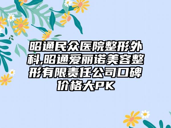 昭通民众医院整形外科,昭通爱丽诺美容整形有限责任公司口碑价格大PK