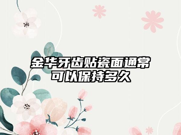 金华牙齿贴瓷面通常可以保持多久