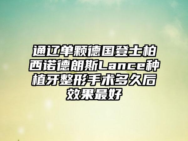 通辽单颗德国登士柏西诺德朗斯Lance种植牙整形手术多久后效果最好