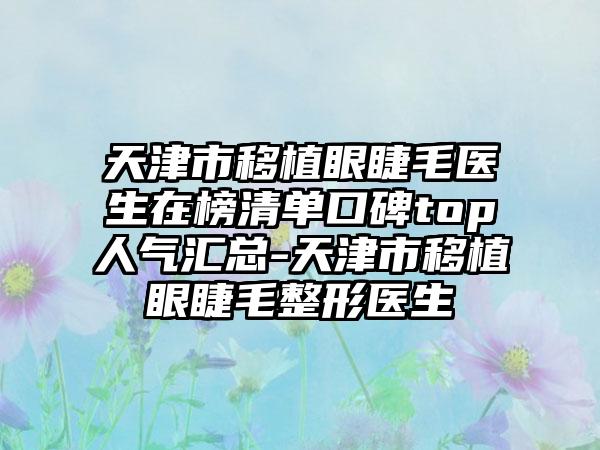 天津市移植眼睫毛医生在榜清单口碑top人气汇总-天津市移植眼睫毛整形医生