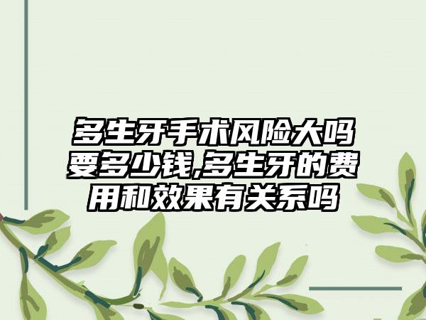 多生牙手术风险大吗要多少钱,多生牙的费用和效果有关系吗