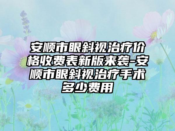 安顺市眼斜视治疗价格收费表新版来袭-安顺市眼斜视治疗手术多少费用