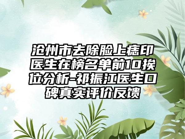 沧州市去除脸上痣印医生在榜名单前10挨位分析-祁振江医生口碑真实评价反馈