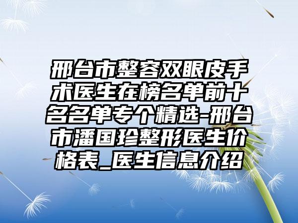 邢台市整容双眼皮手术医生在榜名单前十名名单专个精选-邢台市潘国珍整形医生价格表_医生信息介绍