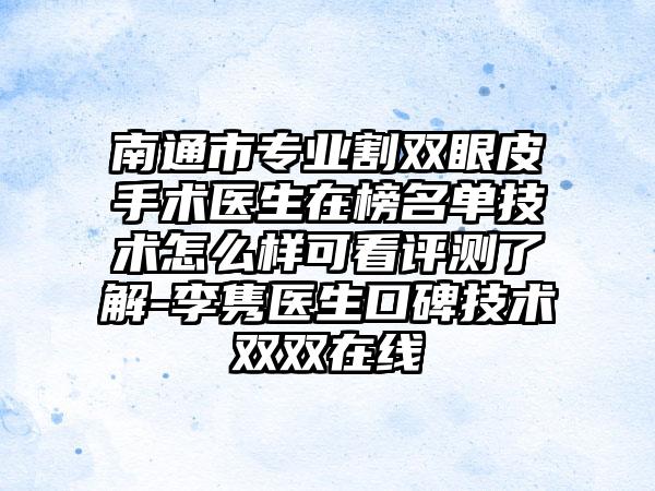 南通市专业割双眼皮手术医生在榜名单技术怎么样可看评测了解-李隽医生口碑技术双双在线