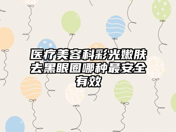 医疗美容科彩光嫩肤去黑眼圈哪种最安全有效