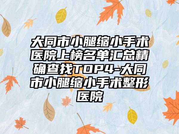 大同市小腿缩小手术医院上榜名单汇总精确查找TOP4-大同市小腿缩小手术整形医院