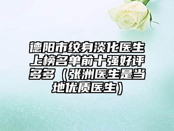 德阳市纹身淡化医生上榜名单前十强好评多多（张洲医生是当地优质医生）