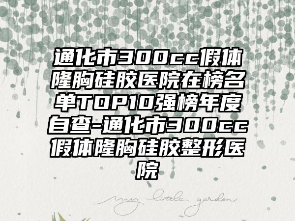 通化市300cc假体隆胸硅胶医院在榜名单TOP10强榜年度自查-通化市300cc假体隆胸硅胶整形医院