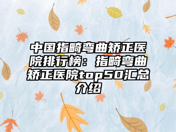 中国指畸弯曲矫正医院排行榜：指畸弯曲矫正医院top50汇总介绍