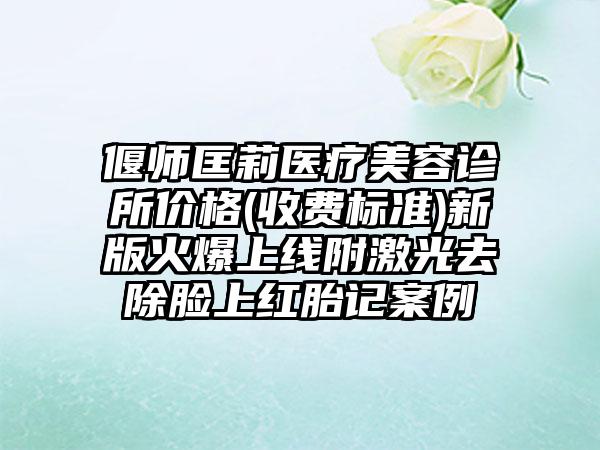 偃师匡莉医疗美容诊所价格(收费标准)新版火爆上线附激光去除脸上红胎记案例