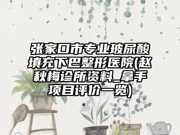 张家口市专业玻尿酸填充下巴整形医院(赵秋梅诊所资料_拿手项目评价一览)