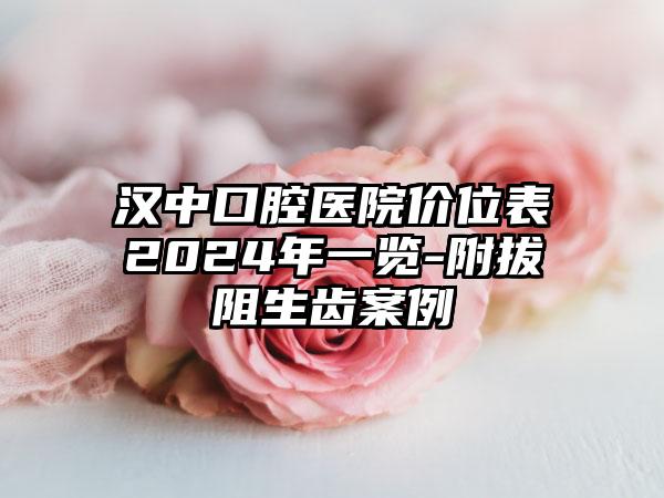 汉中口腔医院价位表2024年一览-附拔阻生齿案例