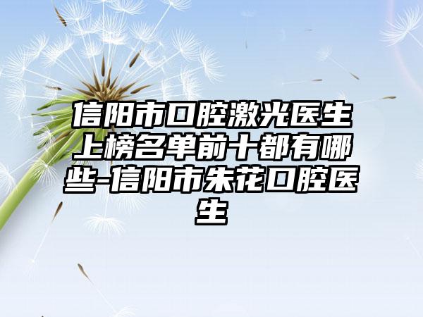 信阳市口腔激光医生上榜名单前十都有哪些-信阳市朱花口腔医生