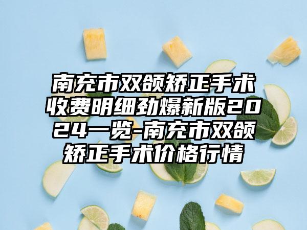 南充市双颌矫正手术收费明细劲爆新版2024一览-南充市双颌矫正手术价格行情