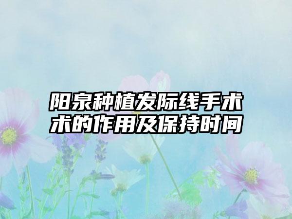 阳泉种植发际线手术术的作用及保持时间